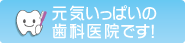 元気いっぱいの歯科医院です